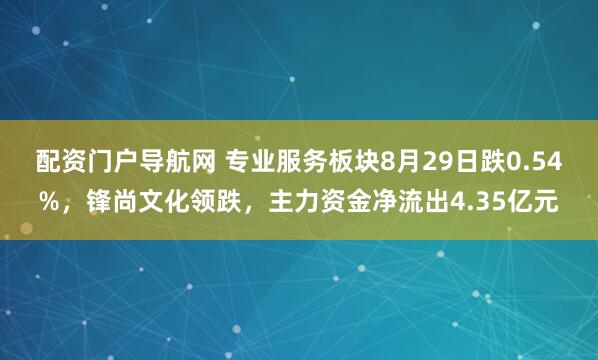 配资门户导航网 专业服务板块8月29日跌0.54%，锋尚文化领跌，主力资金净流出4.35亿元