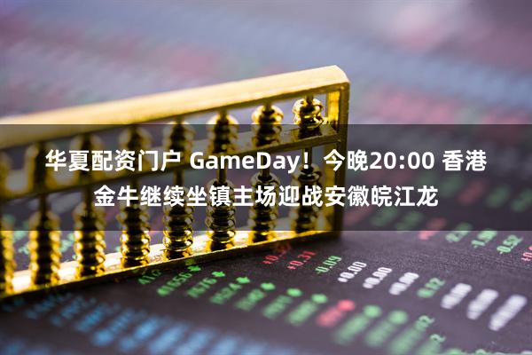 华夏配资门户 GameDay！今晚20:00 香港金牛继续坐镇主场迎战安徽皖江龙