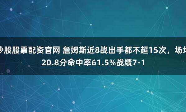 炒股股票配资官网 詹姆斯近8战出手都不超15次，场均20.8分命中率61.5%战绩7-1
